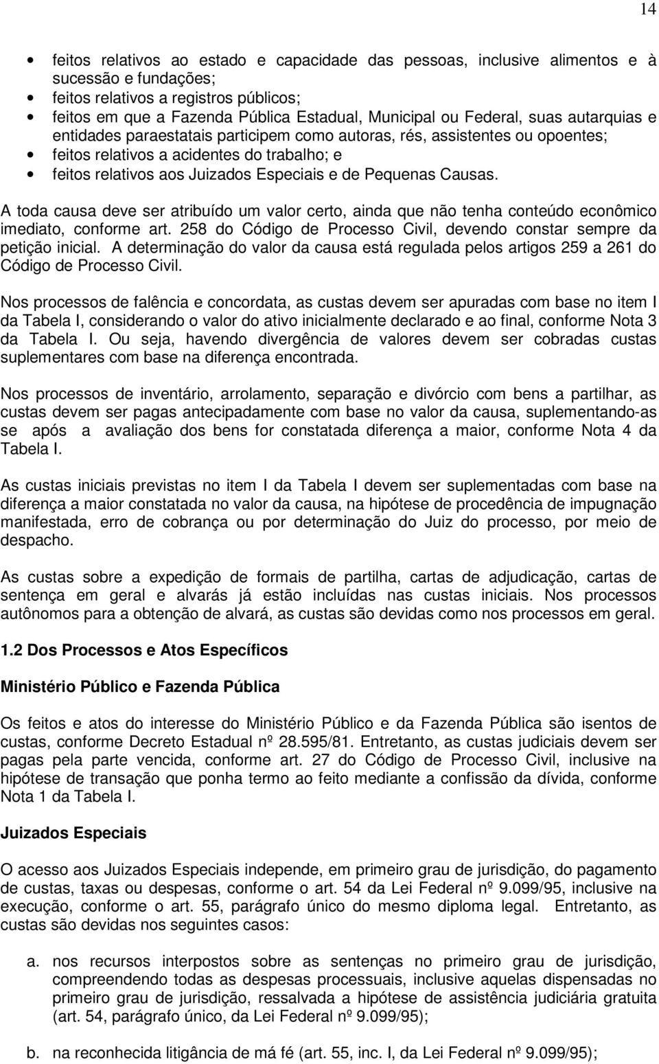 Pequenas Causas. A toda causa deve ser atribuído um valor certo, ainda que não tenha conteúdo econômico imediato, conforme art.