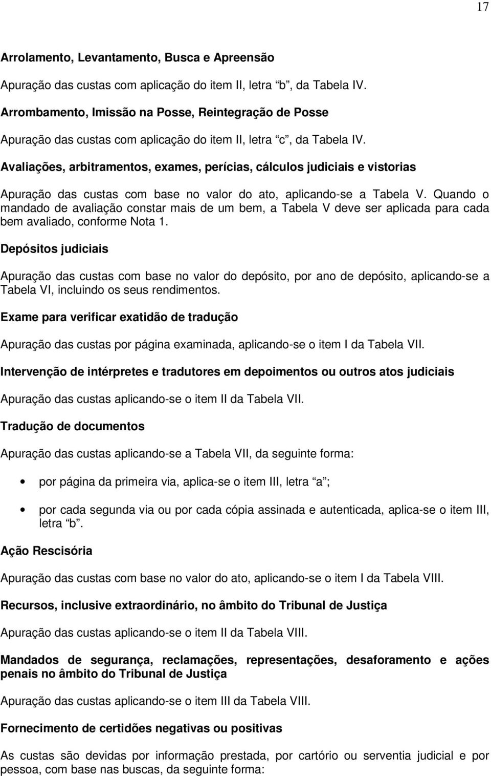 Avaliações, arbitramentos, exames, perícias, cálculos judiciais e vistorias Apuração das custas com base no valor do ato, aplicando-se a Tabela V.