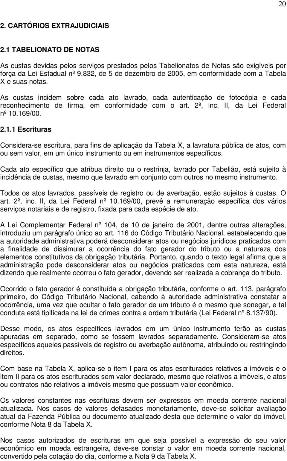 As custas incidem sobre cada ato lavrado, cada autenticação de fotocópia e cada reconhecimento de firma, em conformidade com o art. 2º, inc. II, da Lei Federal nº 10