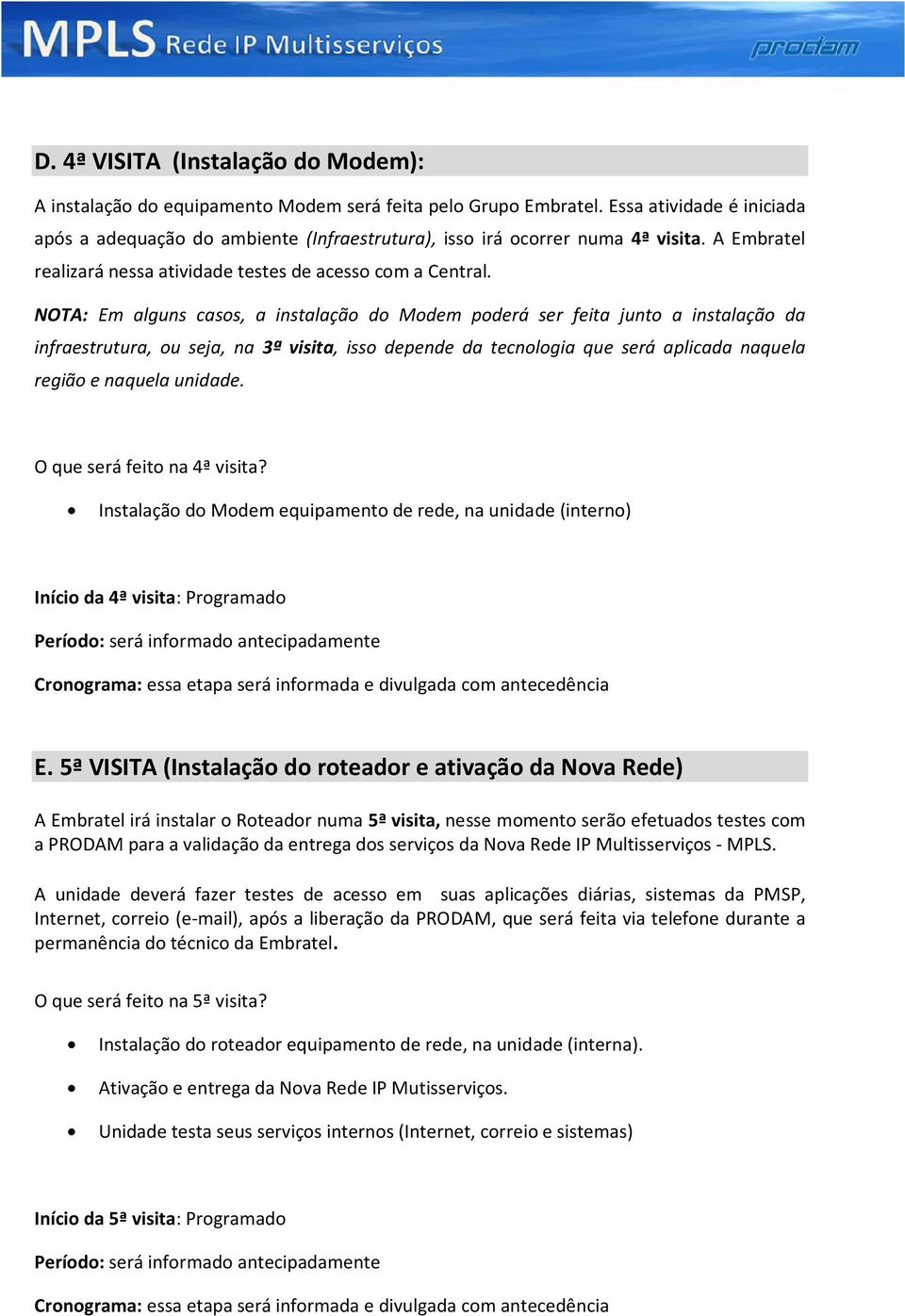 NOTA: Em alguns casos, a instalação do Modem poderá ser feita junto a instalação da infraestrutura, ou seja, na 3ª visita, isso depende da tecnologia que será aplicada naquela região e naquela