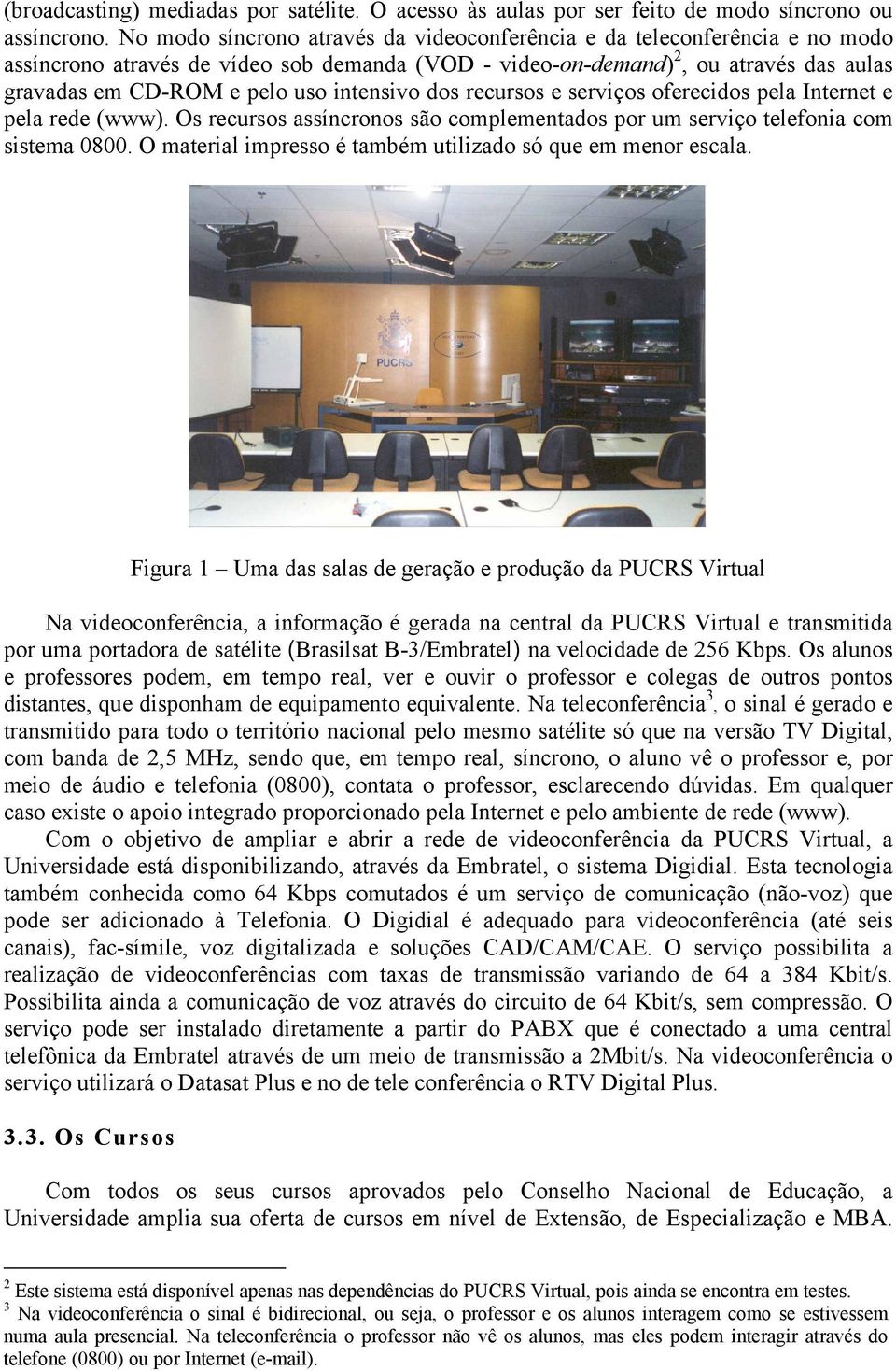 intensivo dos recursos e serviços oferecidos pela Internet e pela rede (www). Os recursos assíncronos são complementados por um serviço telefonia com sistema 0800.