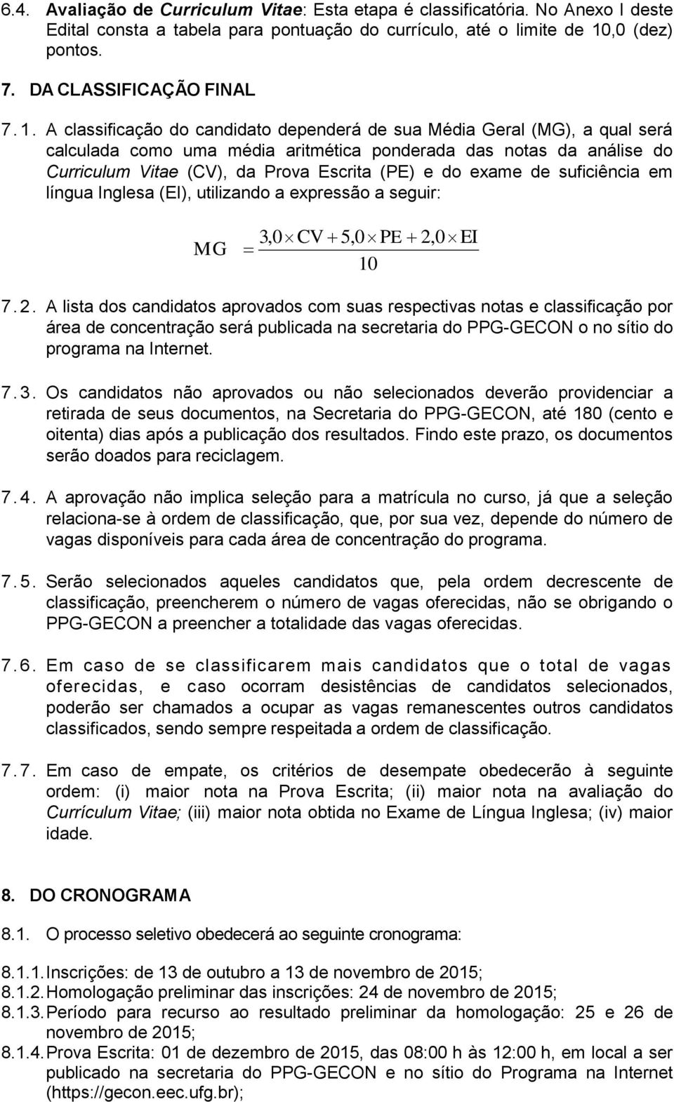 A classificação do candidato dependerá de sua Média Geral (MG), a qual será calculada como uma média aritmética ponderada das notas da análise do Curriculum Vitae (CV), da Prova Escrita (PE) e do