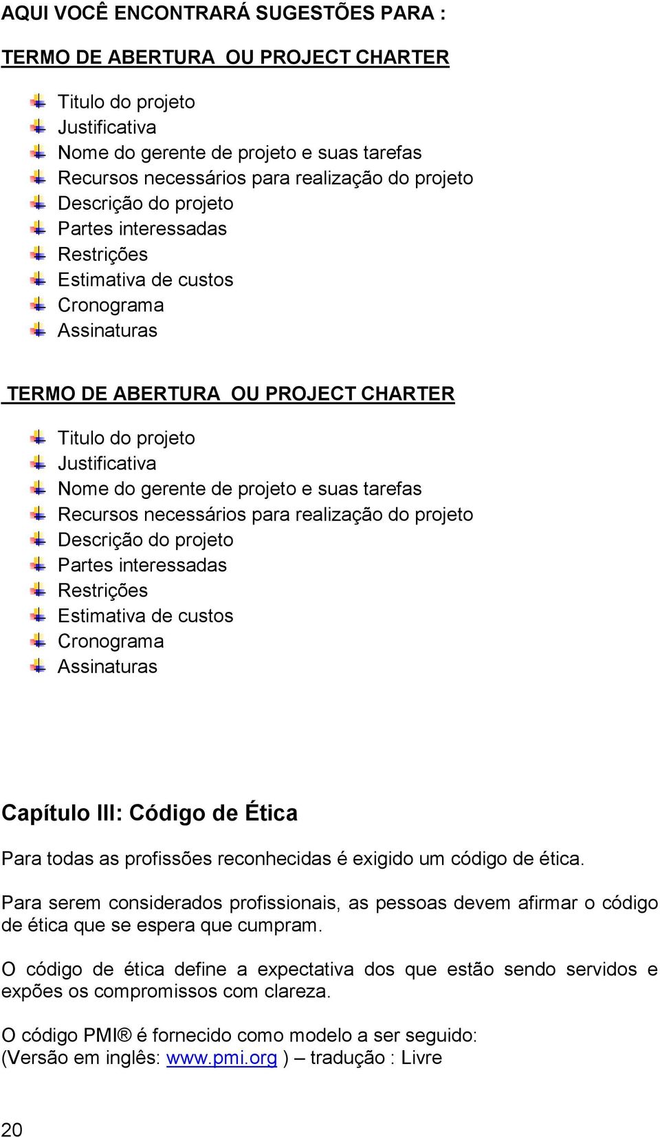 tarefas Recursos necessários para realização do projeto Descrição do projeto Partes interessadas Restrições Estimativa de custos Cronograma Assinaturas Capítulo III: Código de Ética Para todas as