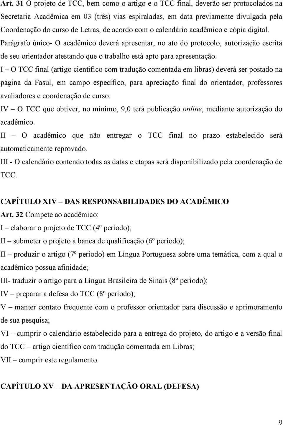 Parágrafo único- O acadêmico deverá apresentar, no ato do protocolo, autorização escrita de seu orientador atestando que o trabalho está apto para apresentação.