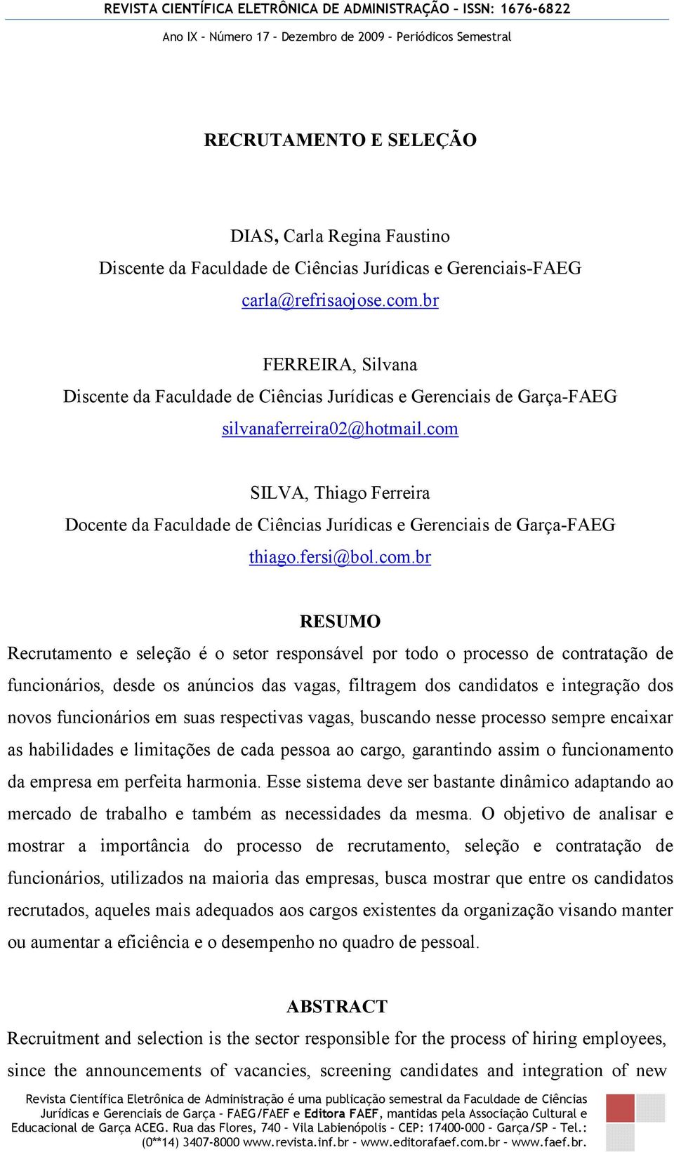 com SILVA, Thiago Ferreira Docente da Faculdade de Ciências Jurídicas e Gerenciais de Garça-FAEG thiago.fersi@bol.com.br RESUMO Recrutamento e seleção é o setor responsável por todo o processo de