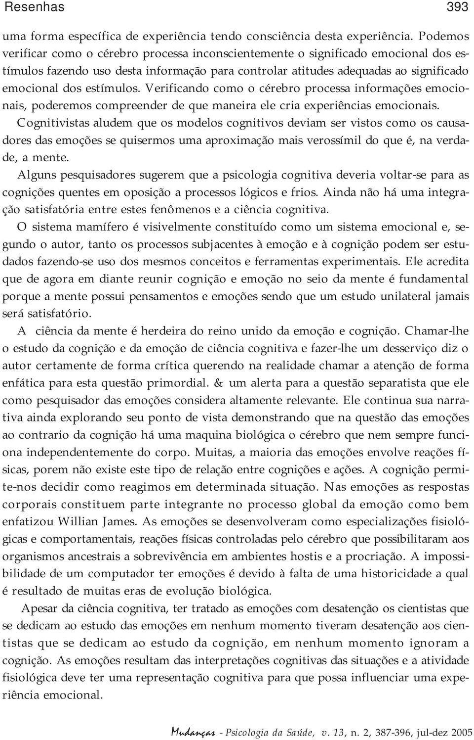 Verificando como o cérebro processa informações emocionais, poderemos compreender de que maneira ele cria experiências emocionais.