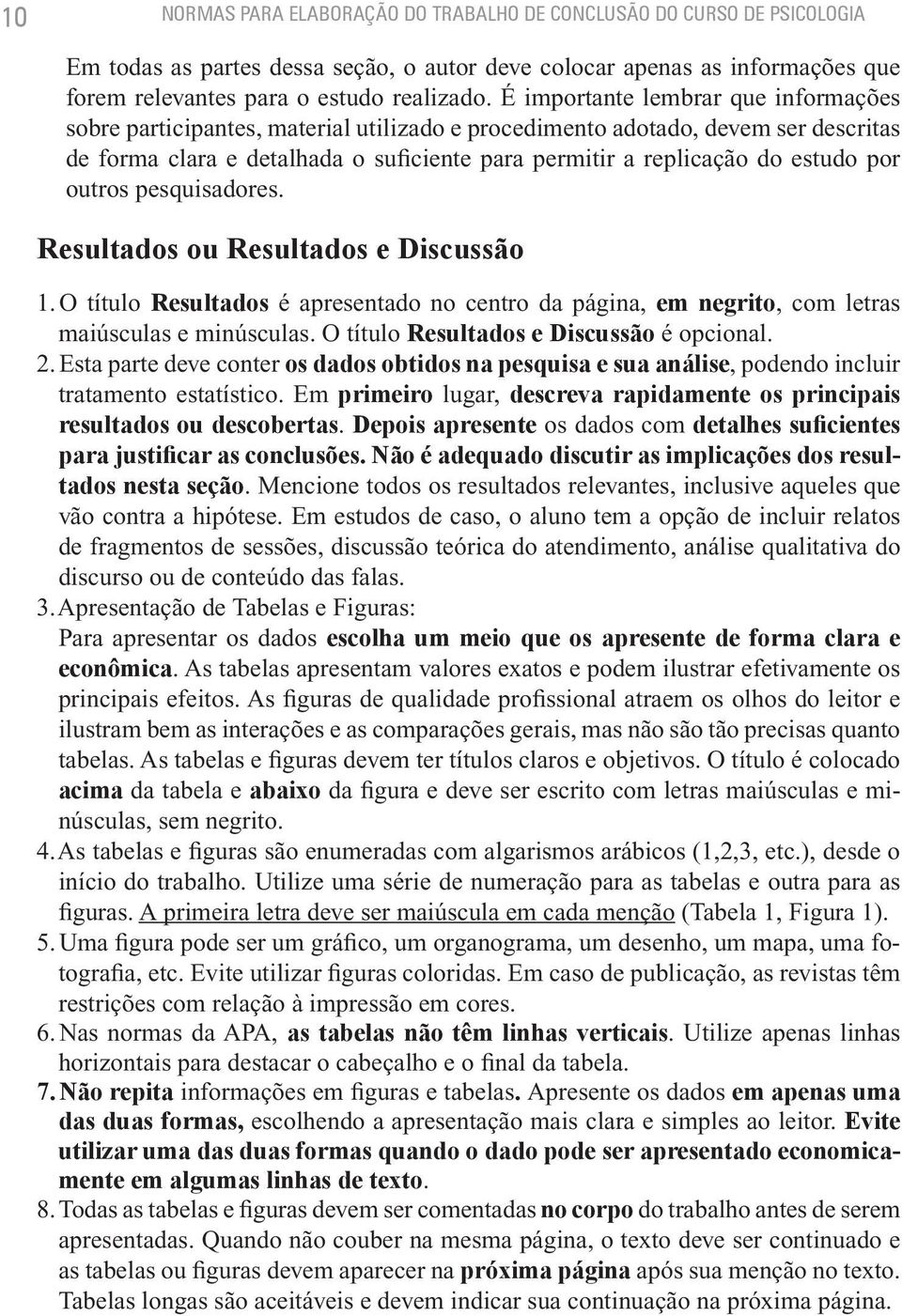 por outros pesquisadores. Resultados ou Resultados e Discussão 1. O título Resultados é apresentado no centro da página, em negrito, com letras maiúsculas e minúsculas.