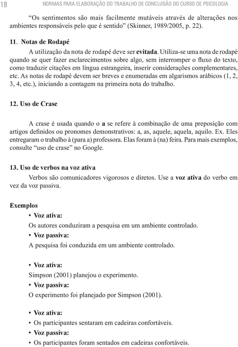 Utiliza-se uma nota de rodapé quando se quer fazer esclarecimentos sobre algo, sem interromper o fluxo do texto, como traduzir citações em língua estrangeira, inserir considerações complementares,