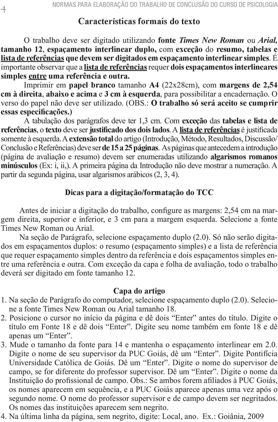 É importante observar que a lista de referências requer dois espaçamentos interlineares simples entre uma referência e outra.