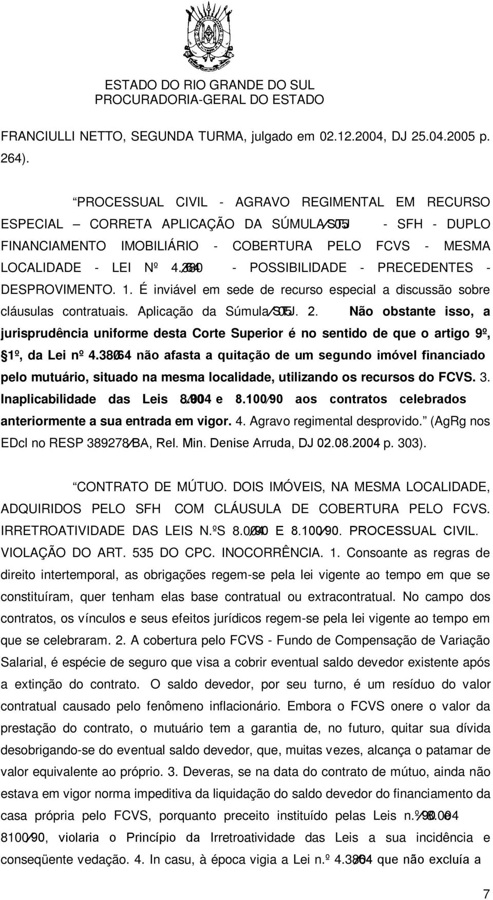 380 64 - POSSIBILIDADE - PRECEDENTES - DESPROVIMENTO. 1. É inviável em sede de recurso especial a discussão sobre cláusulas contratuais. Aplicação da Súmula STJ. 05 2.