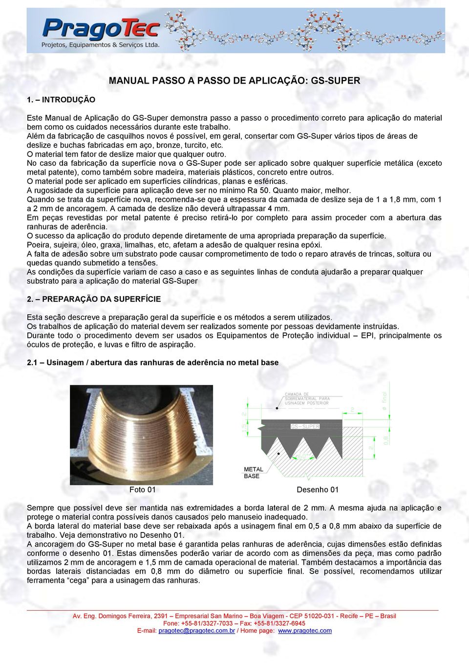 Além da fabricação de casquilhos novos é possível, em geral, consertar com GS-Super vários tipos de áreas de deslize e buchas fabricadas em aço, bronze, turcito, etc.