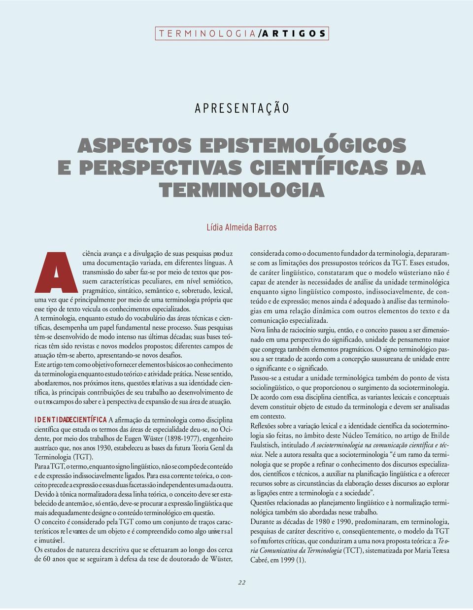 A transmissão do saber faz-se por meio de textos que possuem características peculiares, em nível semiótico, pragmático, sintático, semântico e, sobretudo, lexical, uma vez que é principalmente por