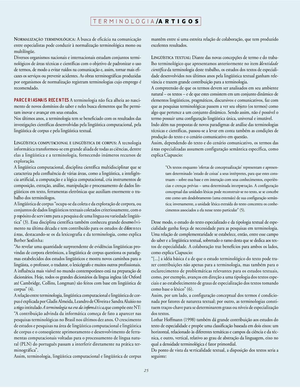 assim, tornar mais eficazes os serviços ou prevenir acidentes. As obras terminográficas produzidas por organismos de normalização registram terminologias cujo emprego é recomendado.