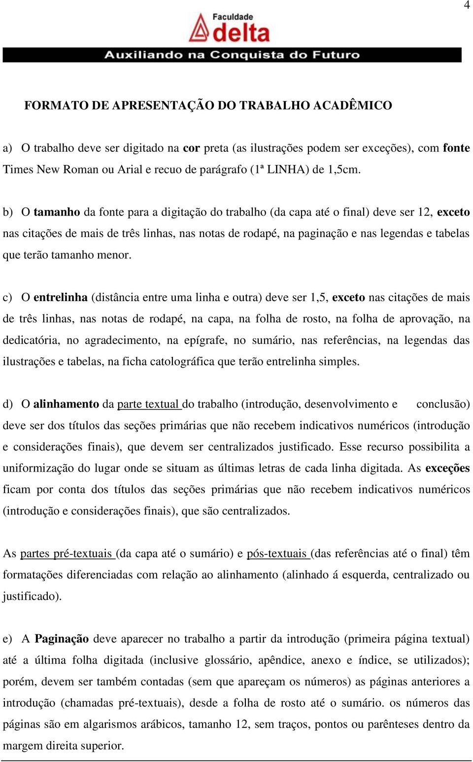 b) O tamanho da fonte para a digitação do trabalho (da capa até o final) deve ser 12, exceto nas citações de mais de três linhas, nas notas de rodapé, na paginação e nas legendas e tabelas que terão