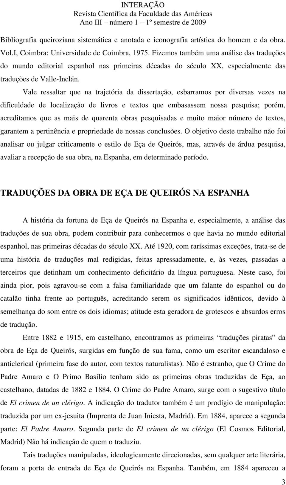 Vale ressaltar que na trajetória da dissertação, esbarramos por diversas vezes na dificuldade de localização de livros e textos que embasassem nossa pesquisa; porém, acreditamos que as mais de