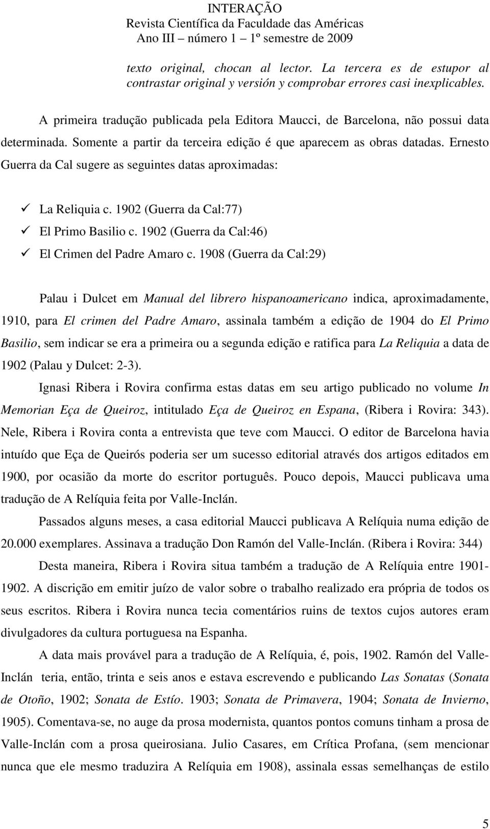 Ernesto Guerra da Cal sugere as seguintes datas aproximadas: La Reliquia c. 1902 (Guerra da Cal:77) El Primo Basilio c. 1902 (Guerra da Cal:46) El Crimen del Padre Amaro c.