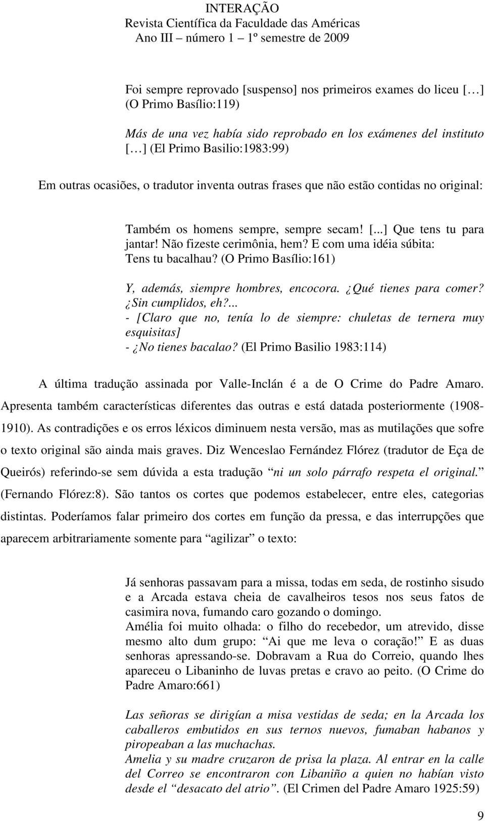 E com uma idéia súbita: Tens tu bacalhau? (O Primo Basílio:161) Y, además, siempre hombres, encocora. Qué tienes para comer? Sin cumplidos, eh?