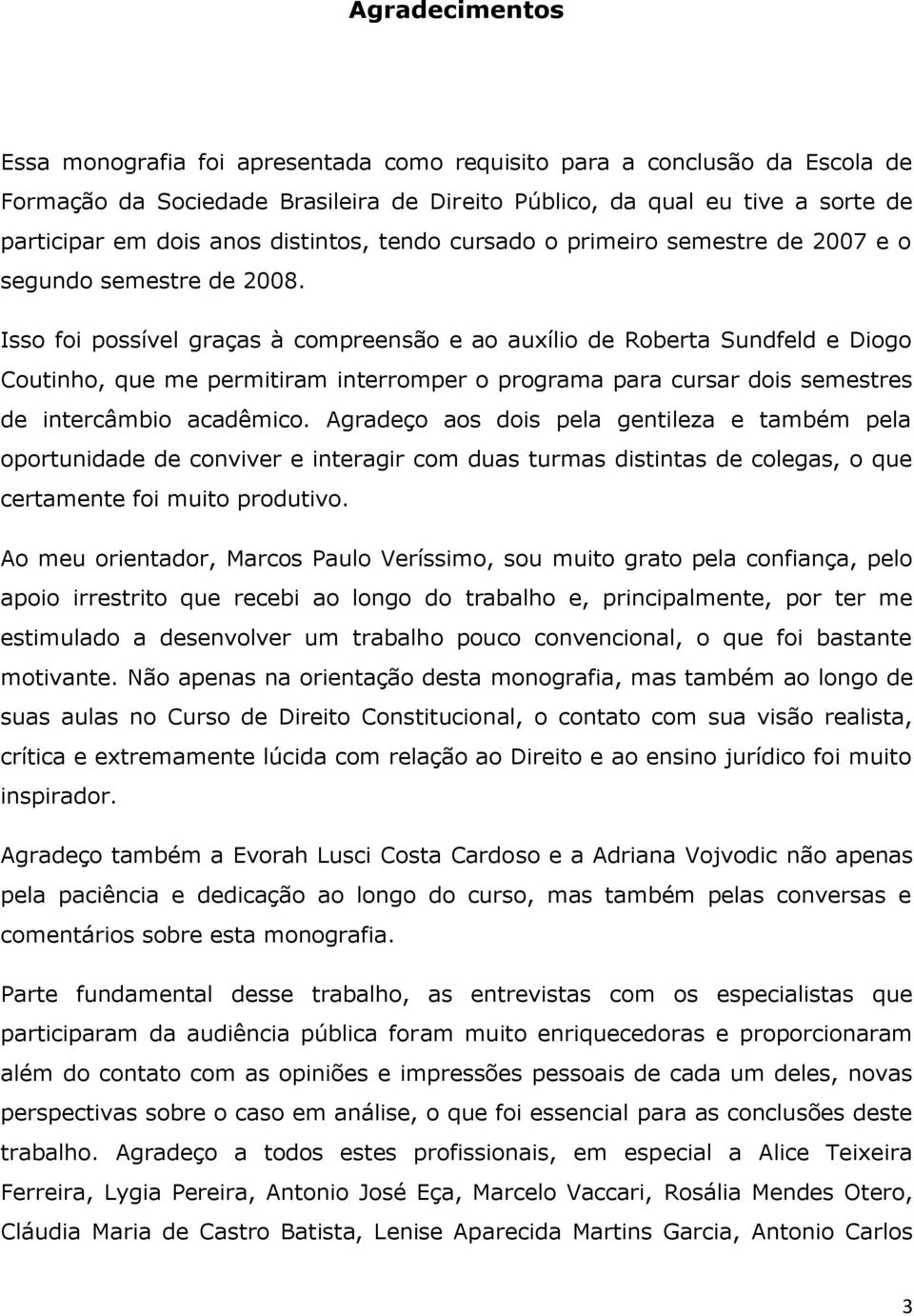 Isso foi possível graças à compreensão e ao auxílio de Roberta Sundfeld e Diogo Coutinho, que me permitiram interromper o programa para cursar dois semestres de intercâmbio acadêmico.