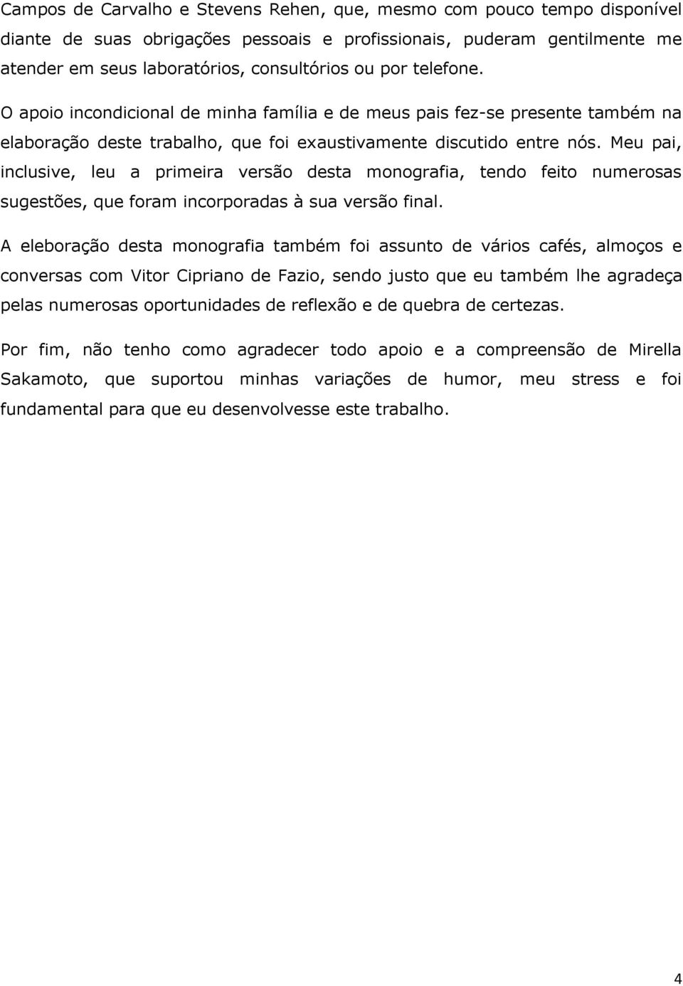 Meu pai, inclusive, leu a primeira versão desta monografia, tendo feito numerosas sugestões, que foram incorporadas à sua versão final.