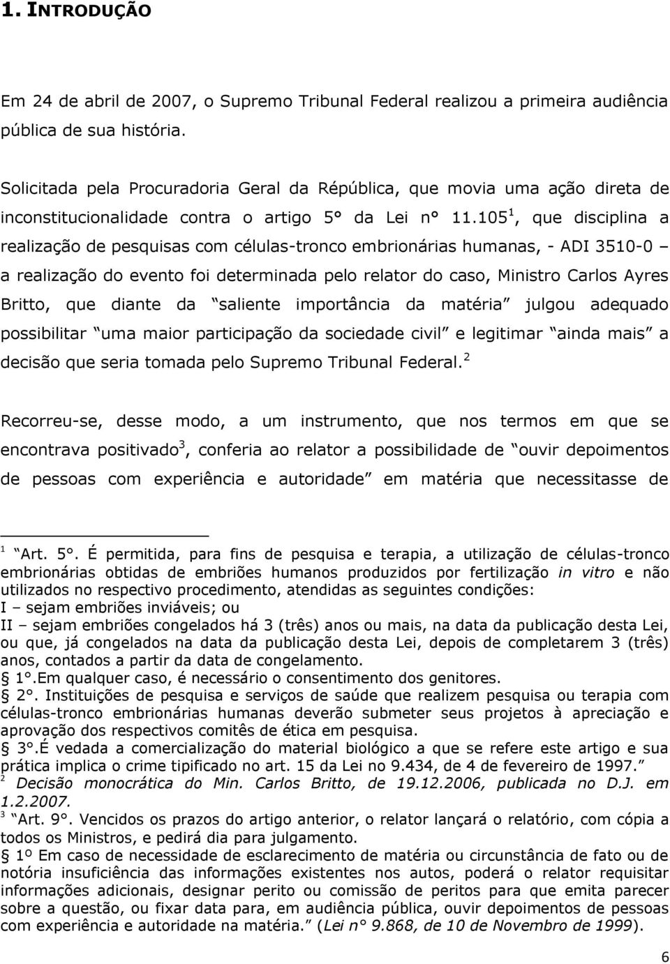 105 1, que disciplina a realização de pesquisas com células-tronco embrionárias humanas, - ADI 3510-0 a realização do evento foi determinada pelo relator do caso, Ministro Carlos Ayres Britto, que