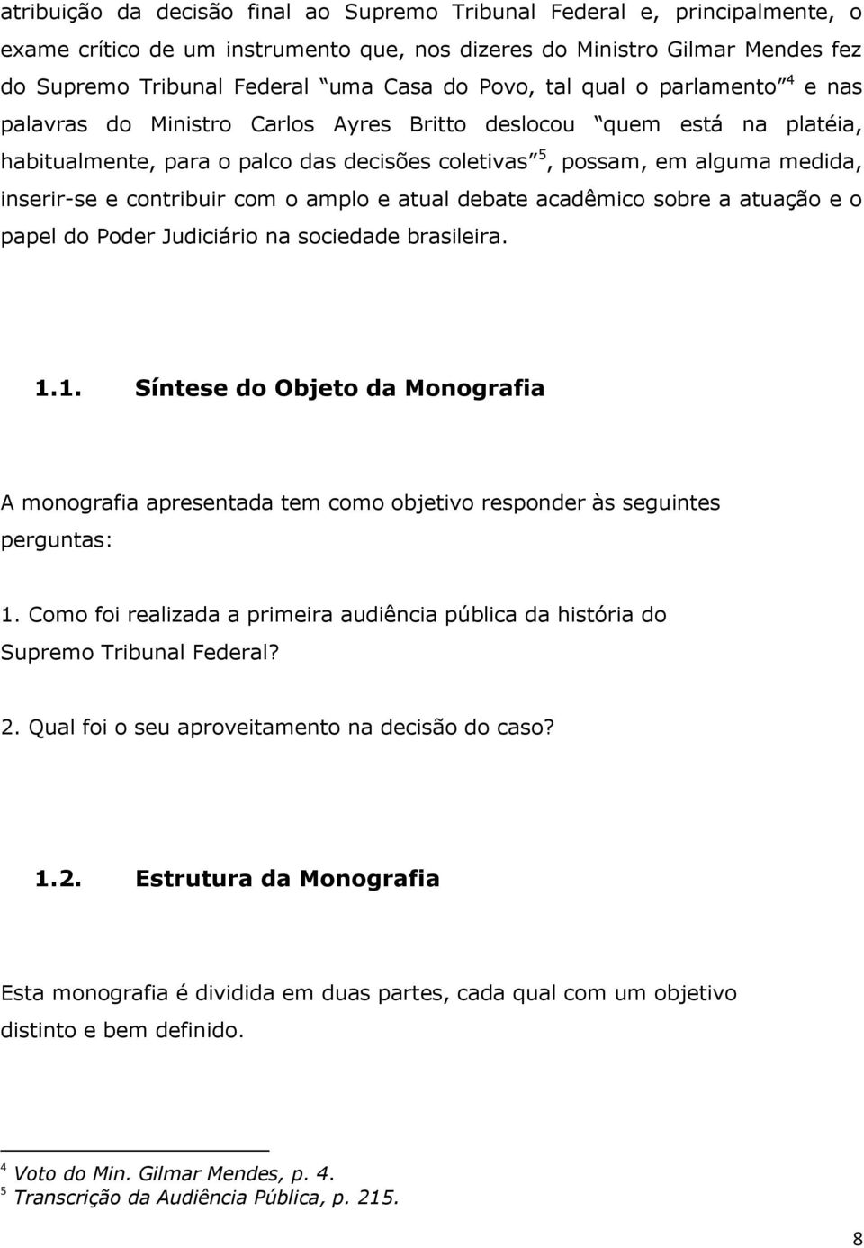 e contribuir com o amplo e atual debate acadêmico sobre a atuação e o papel do Poder Judiciário na sociedade brasileira. 1.