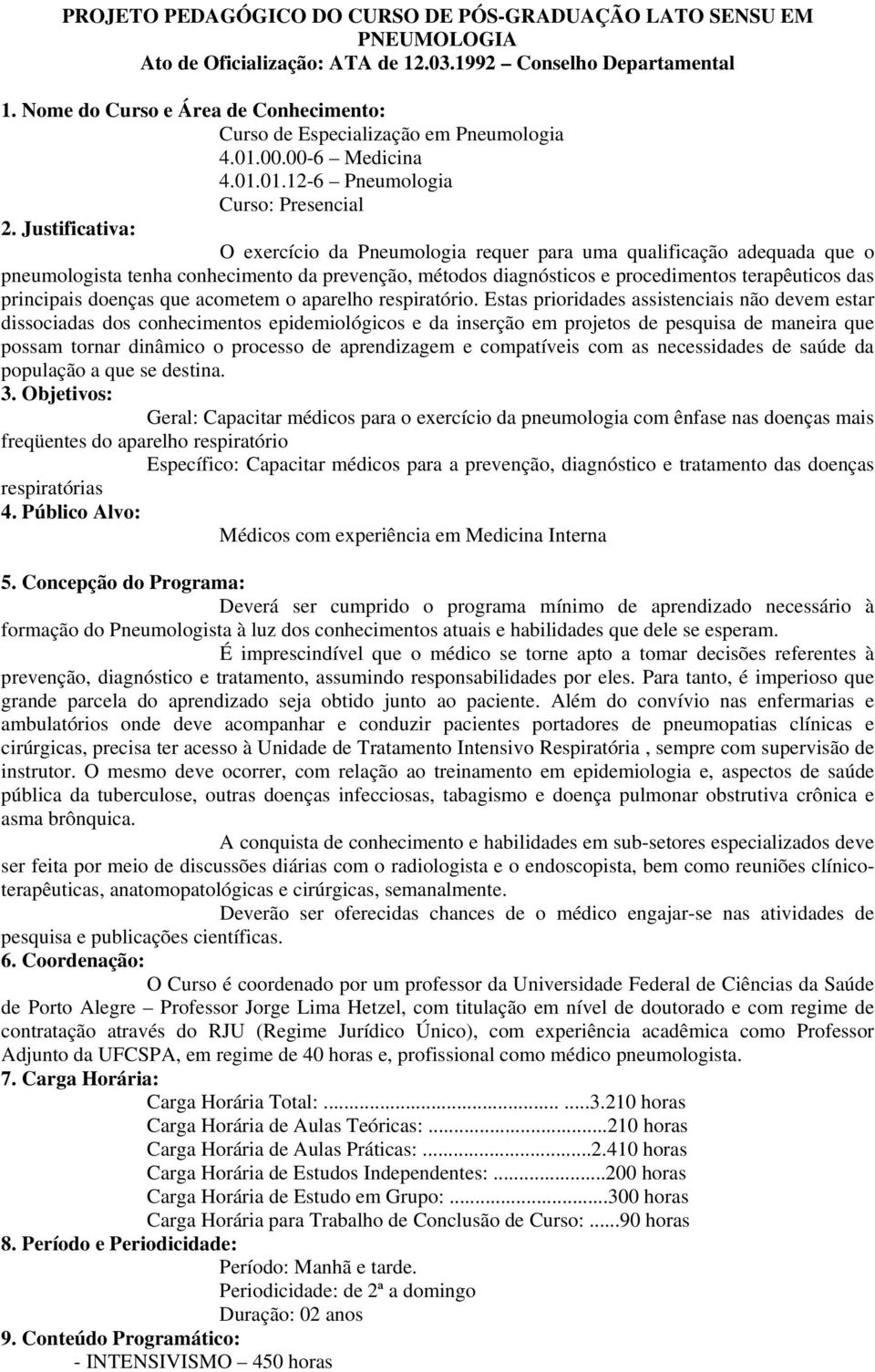 Justificativa: O exercício da Pneumologia requer para uma qualificação adequada que o pneumologista tenha conhecimento da prevenção, métodos diagnósticos e procedimentos terapêuticos das principais