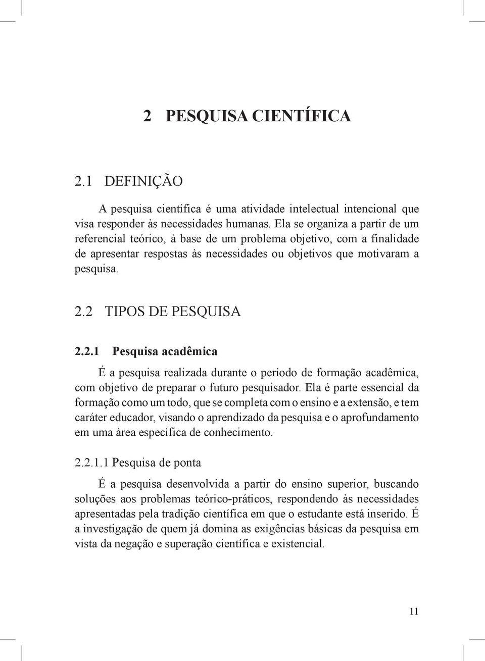 2 Tipos de pesquisa 2.2.1 Pesquisa acadêmica É a pesquisa realizada durante o período de formação acadêmica, com objetivo de preparar o futuro pesquisador.