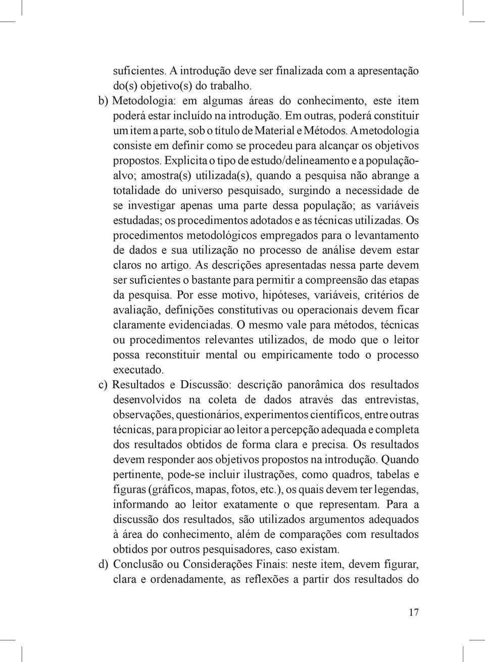 Explicita o tipo de estudo/delineamento e a populaçãoalvo; amostra(s) utilizada(s), quando a pesquisa não abrange a totalidade do universo pesquisado, surgindo a necessidade de se investigar apenas