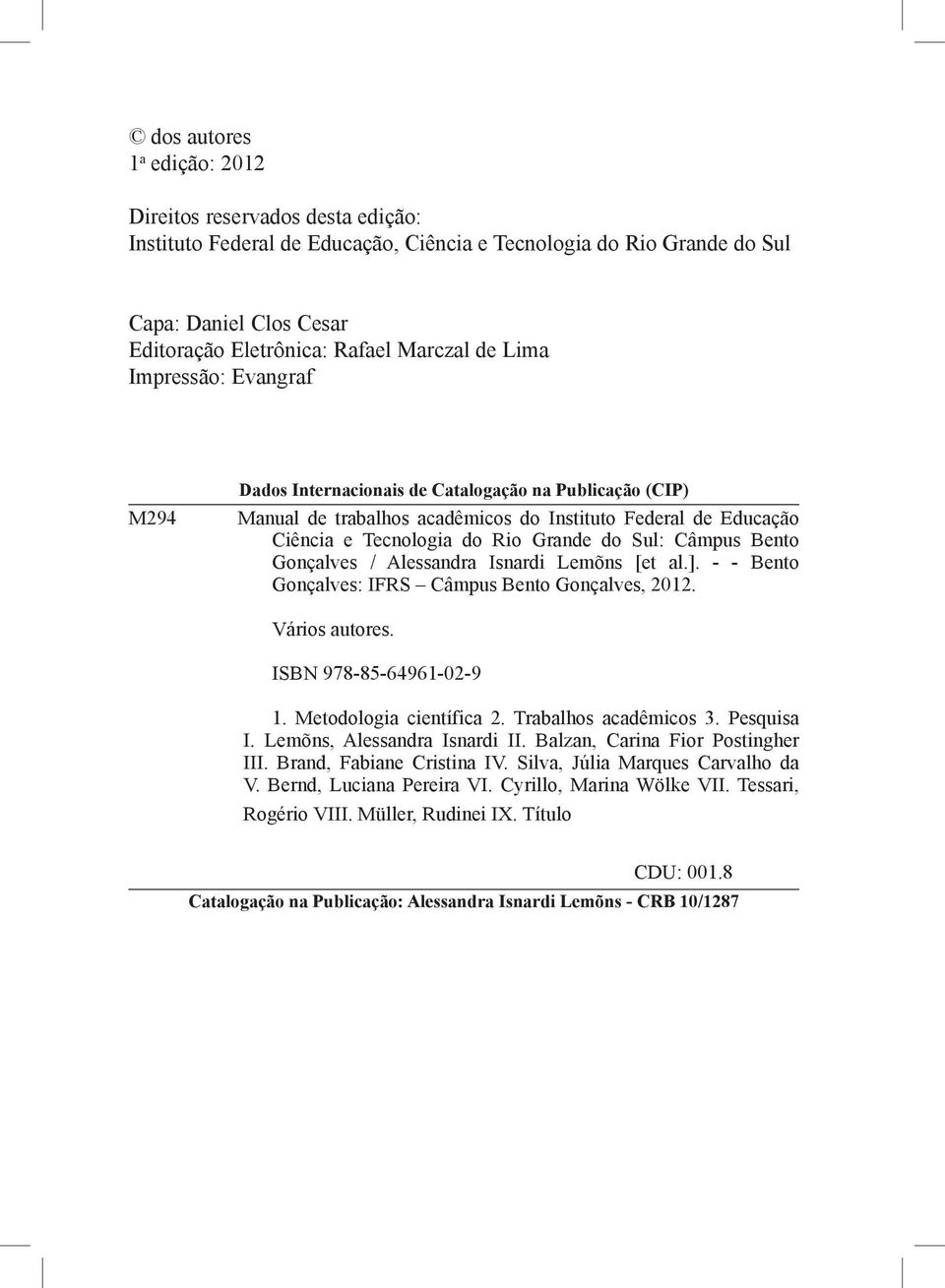 Câmpus Bento Gonçalves / Alessandra Isnardi Lemõns [et al.]. - - Bento Gonçalves: IFRS Câmpus Bento Gonçalves, 2012. Vários autores. ISBN 978-85-64961-02-9 1. Metodologia científica 2.