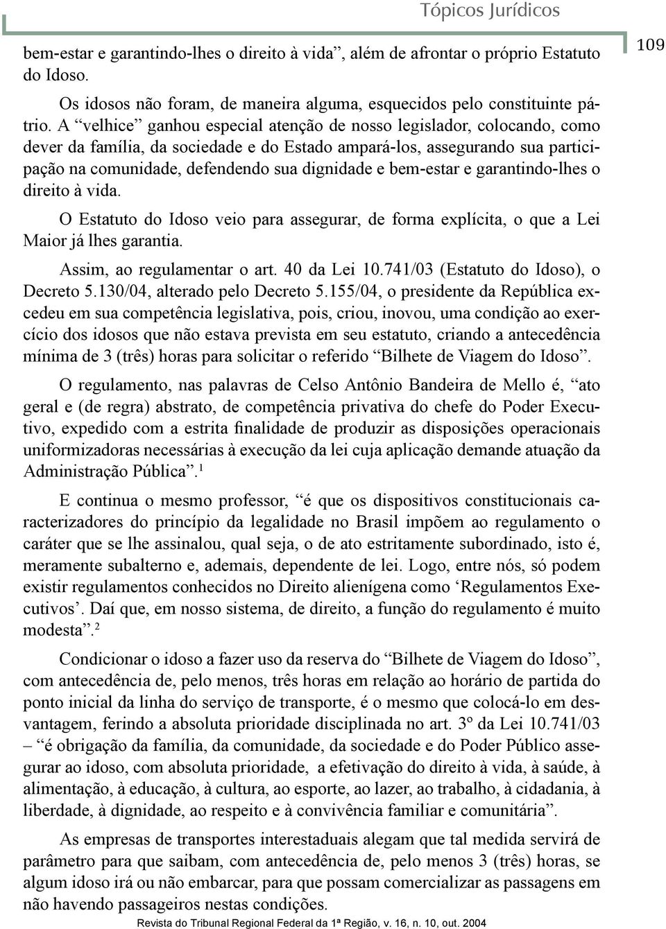 bem-estar e garantindo-lhes o direito à vida. O Estatuto do Idoso veio para assegurar, de forma explícita, o que a Lei Maior já lhes garantia. Assim, ao regulamentar o art. 40 da Lei 10.