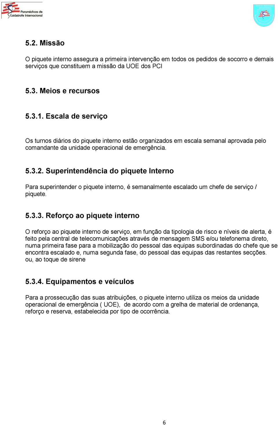 Superintendência do piquete Interno Para superintender o piquete interno, é semanalmente escalado um chefe de serviço / piquete. 5.3.