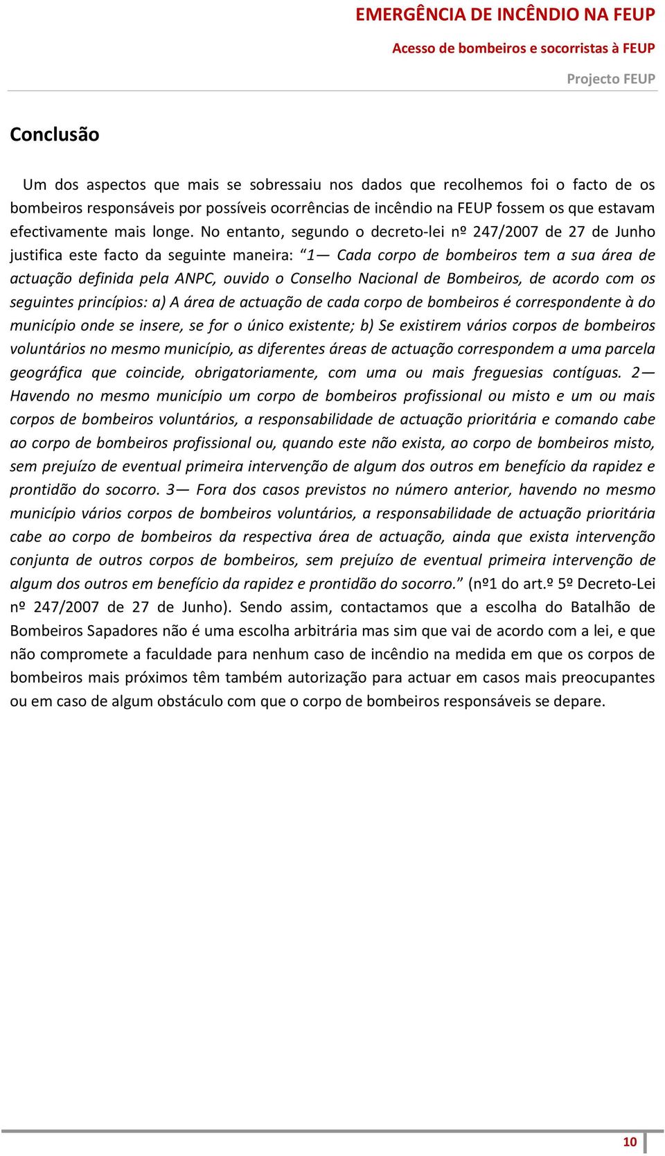 No entanto, segundo o decreto-lei nº 247/2007 de 27 de Junho justifica este facto da seguinte maneira: 1 Cada corpo de bombeiros tem a sua área de actuação definida pela ANPC, ouvido o Conselho