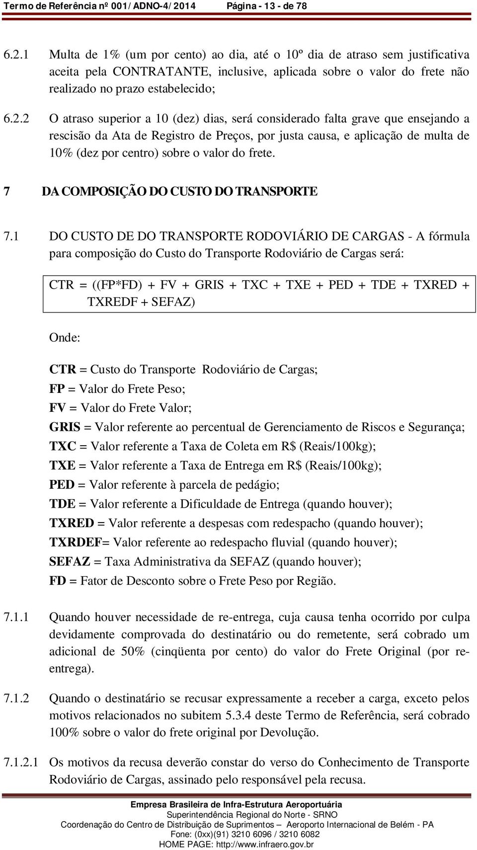 1 Multa de 1% (um por cento) ao dia, até o 10º dia de atraso sem justificativa aceita pela CONTRATANTE, inclusive, aplicada sobre o valor do frete não realizado no prazo estabelecido; 6.2.