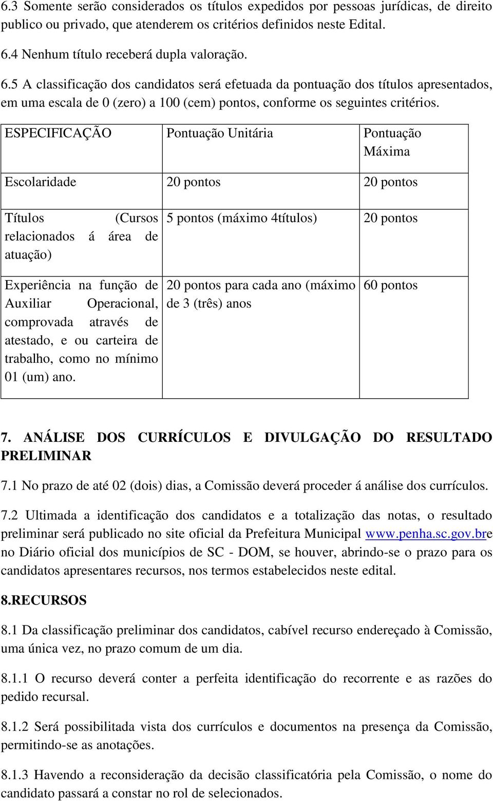 ESPECIFICAÇÃO Pontuação Unitária Pontuação Máxima Escolaridade 20 pontos 20 pontos Títulos (Cursos relacionados á área de atuação) 5 pontos (máximo 4títulos) 20 pontos Experiência na função de