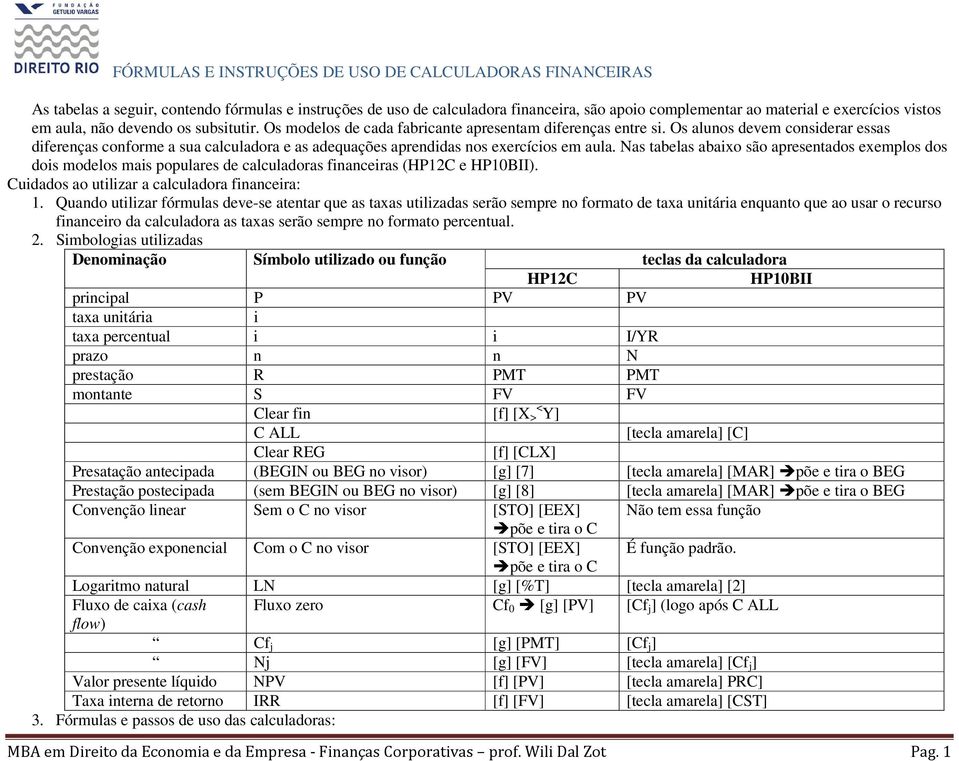 Nas tabelas abaixo são apresentados exemplos dos dois modelos mais populares de calculadoras financeiras (HP12C e HP10BII). Cuidados ao utilizar a calculadora financeira: 1.