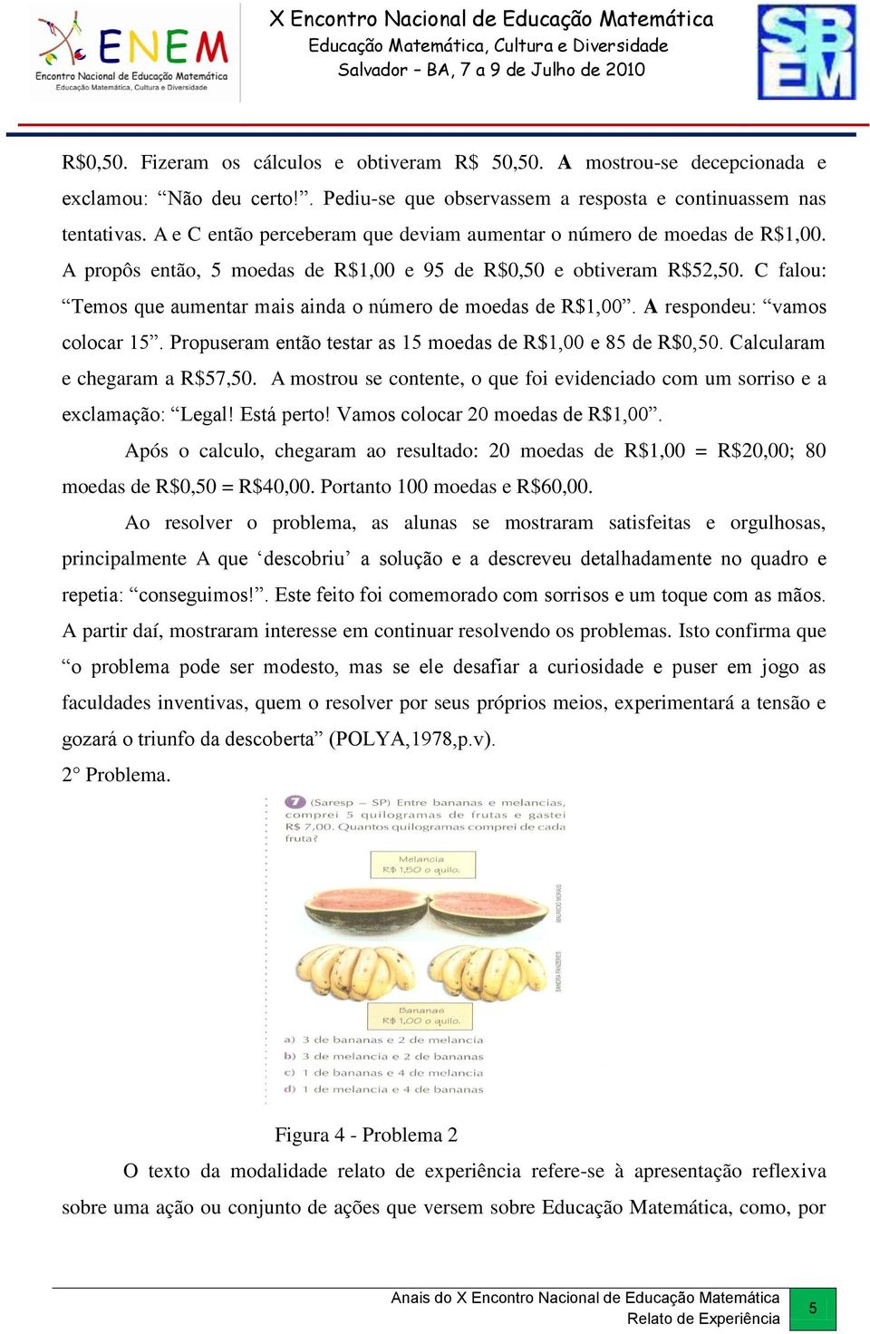 C falou: Temos que aumentar mais ainda o número de moedas de R$1,00. A respondeu: vamos colocar 15. Propuseram então testar as 15 moedas de R$1,00 e 85 de R$0,50. Calcularam e chegaram a R$57,50.