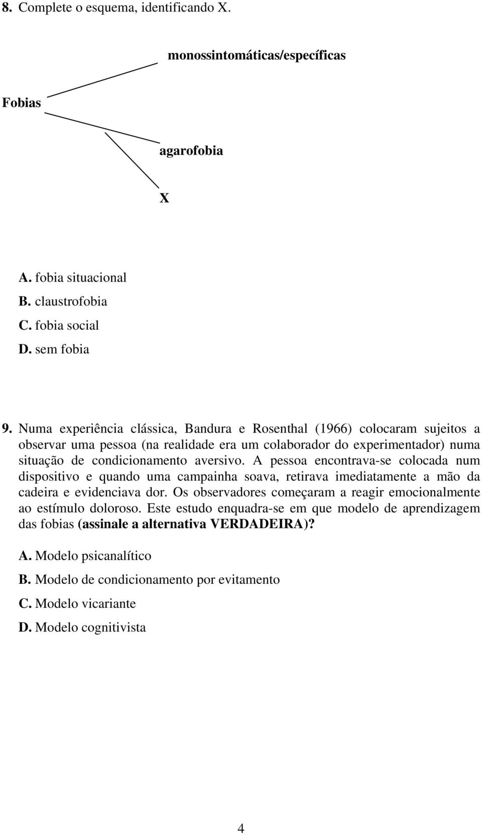 A pessoa encontrava-se colocada num dispositivo e quando uma campainha soava, retirava imediatamente a mão da cadeira e evidenciava dor.