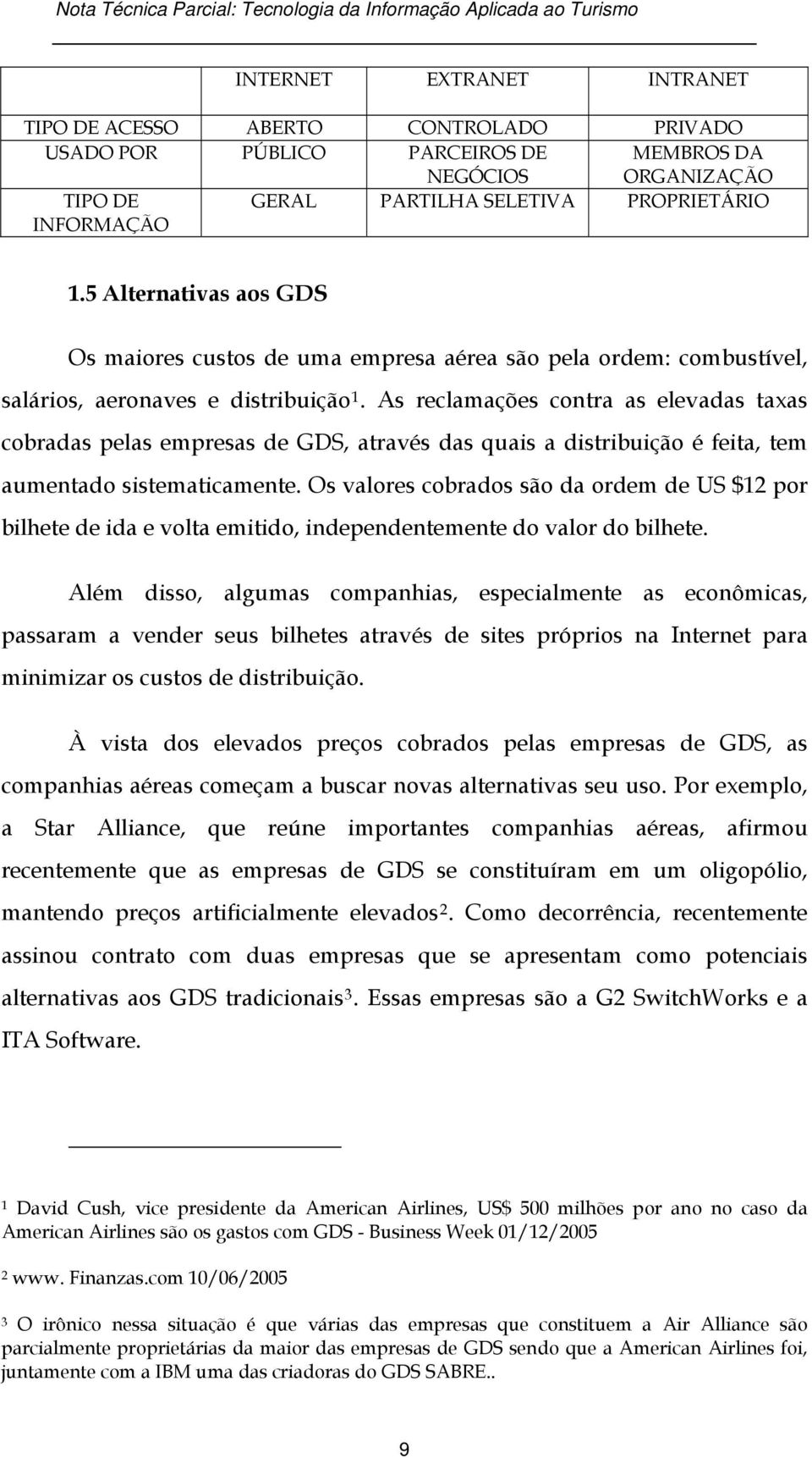 As reclamações contra as elevadas taxas cobradas pelas empresas de GDS, através das quais a distribuição é feita, tem aumentado sistematicamente.