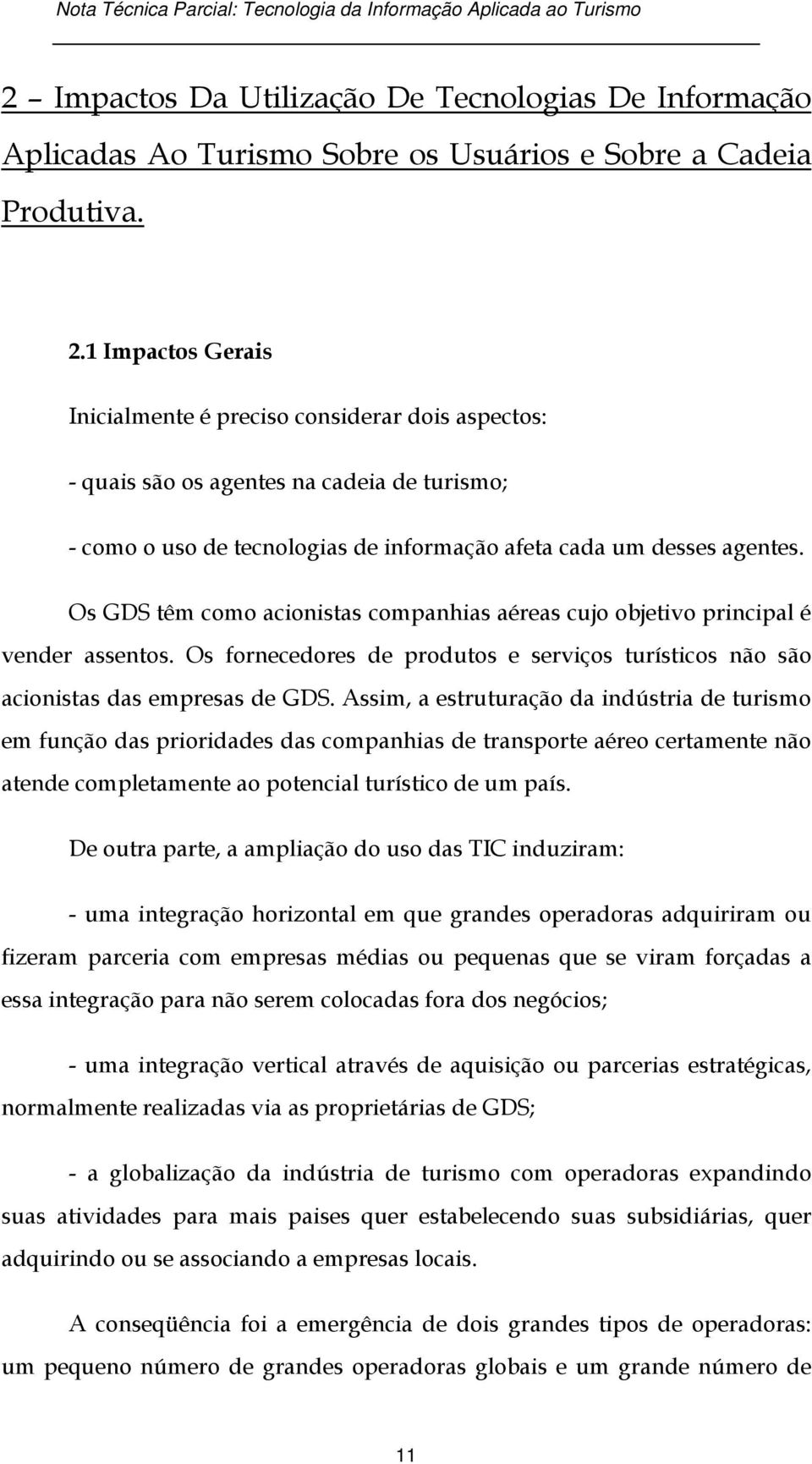 Os GDS têm como acionistas companhias aéreas cujo objetivo principal é vender assentos. Os fornecedores de produtos e serviços turísticos não são acionistas das empresas de GDS.