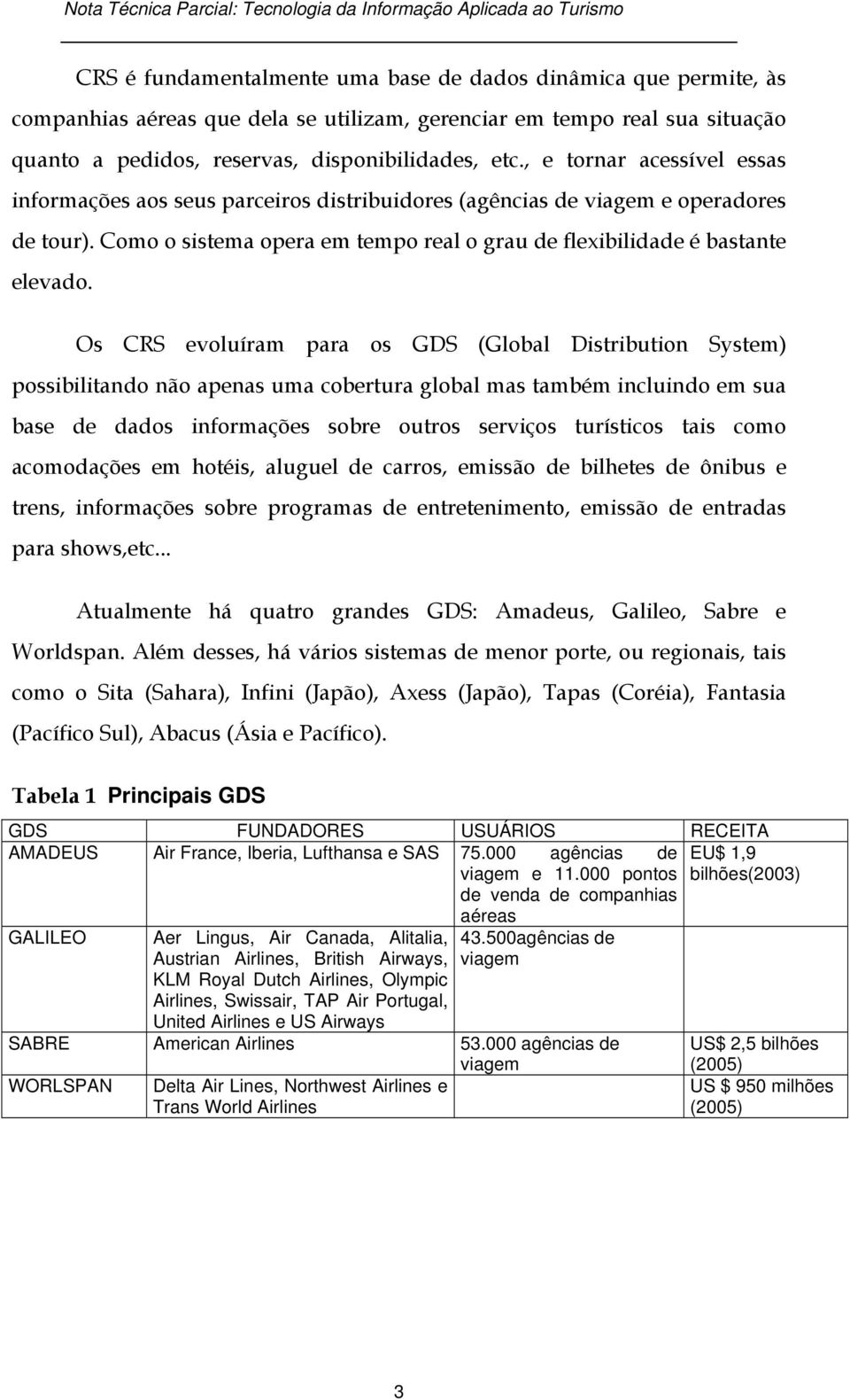 Os CRS evoluíram para os GDS (Global Distribution System) possibilitando não apenas uma cobertura global mas também incluindo em sua base de dados informações sobre outros serviços turísticos tais