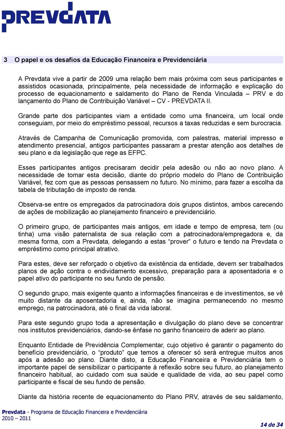 Grande parte dos participantes viam a entidade como uma financeira, um local onde conseguiam, por meio do empréstimo pessoal, recursos a taxas reduzidas e sem burocracia.