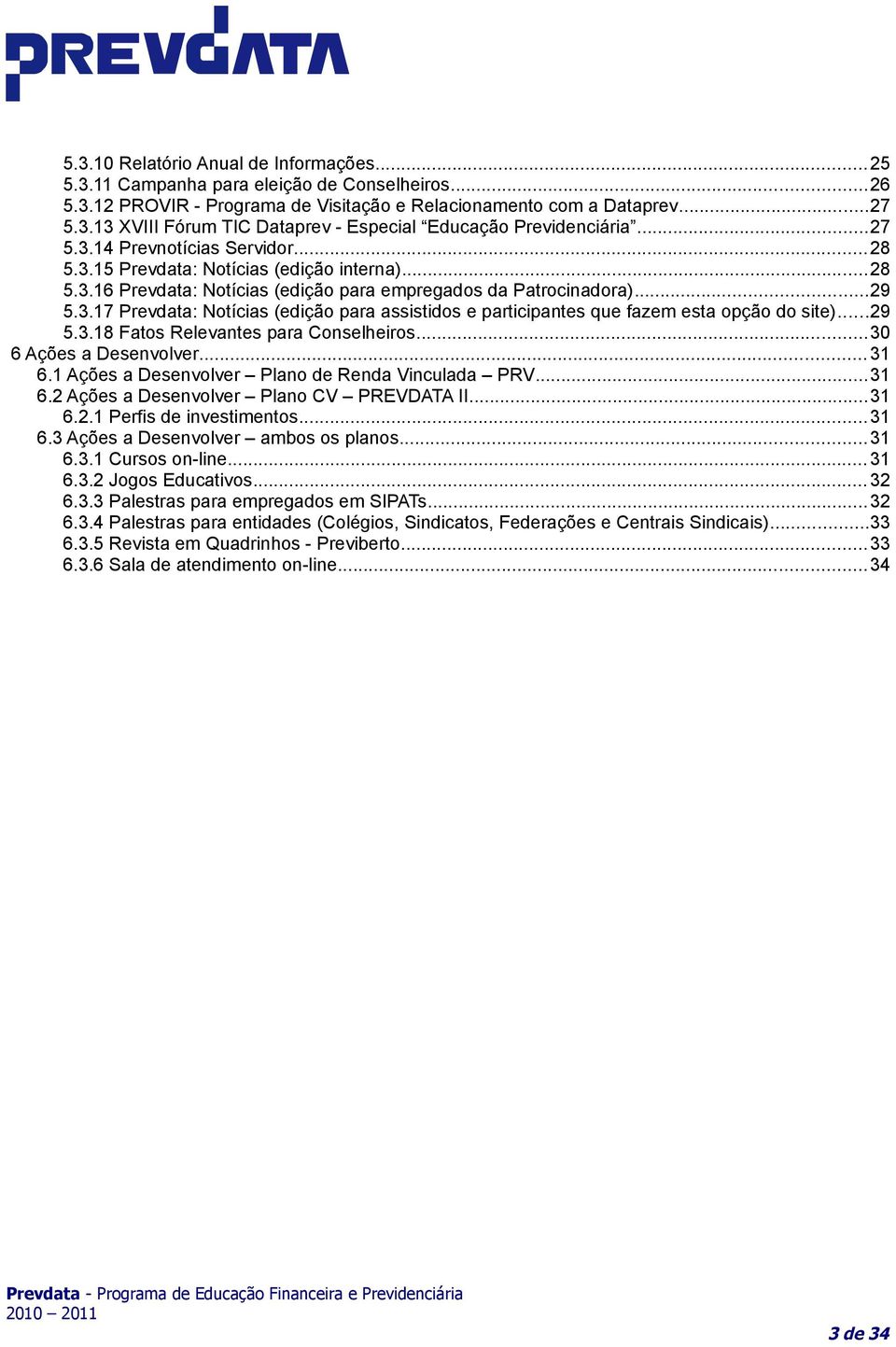 ..29 5.3.18 Fatos Relevantes para Conselheiros...30 6 Ações a Desenvolver... 31 6.1 Ações a Desenvolver Plano de Renda Vinculada PRV...31 6.2 Ações a Desenvolver Plano CV PREVDATA II...31 6.2.1 Perfis de investimentos.