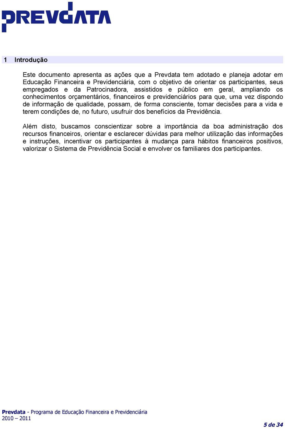 consciente, tomar decisões para a vida e terem condições de, no futuro, usufruir dos benefícios da Previdência.