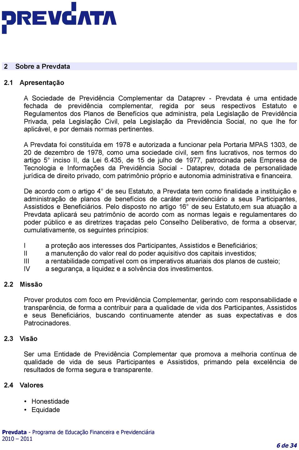 Benefícios que administra, pela Legislação de Previdência Privada, pela Legislação Civil, pela Legislação da Previdência Social, no que lhe for aplicável, e por demais normas pertinentes.