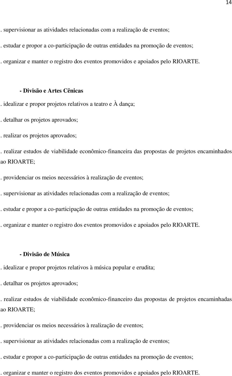 realizar os projetos aprovados;. realizar estudos de viabilidade econômico-financeira das propostas de projetos encaminhados ao RIOARTE;. providenciar os meios necessários à realização de eventos;.