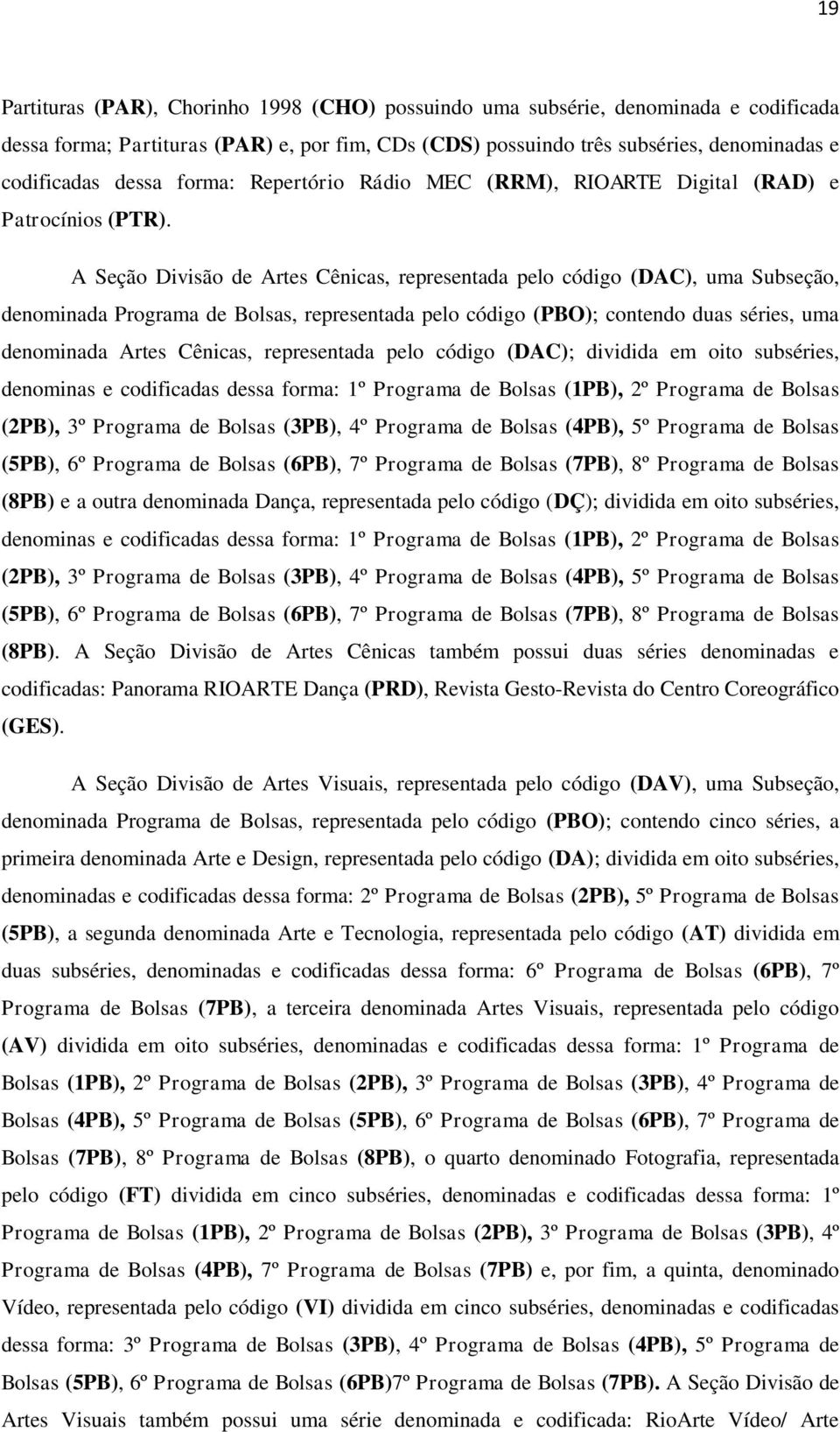 A Seção Divisão de Artes Cênicas, representada pelo código (DAC), uma Subseção, denominada Programa de Bolsas, representada pelo código (PBO); contendo duas séries, uma denominada Artes Cênicas,