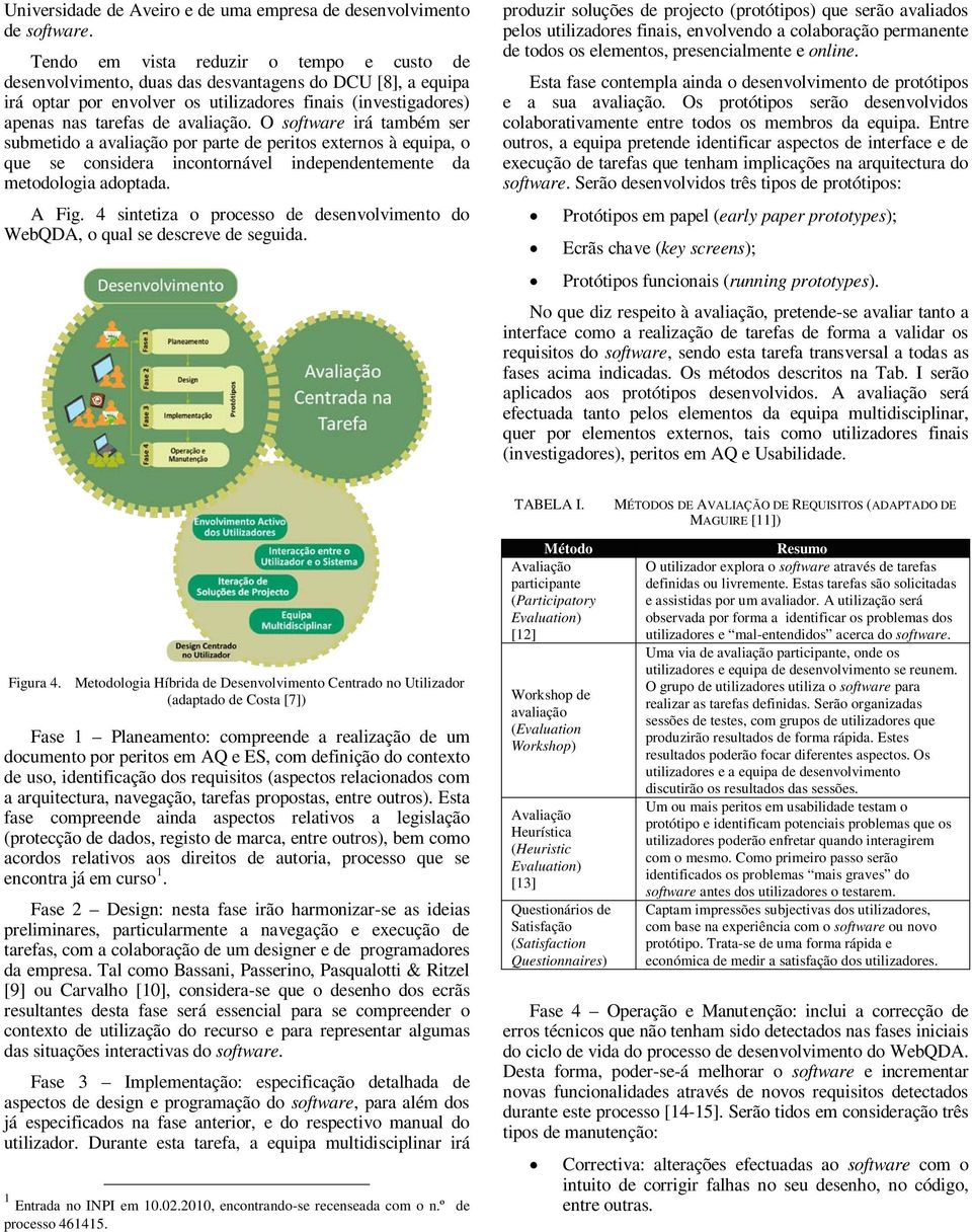 O software irá também ser submetido a avaliação por parte de peritos externos à equipa, o que se considera incontornável independentemente da metodologia adoptada. A Fig.