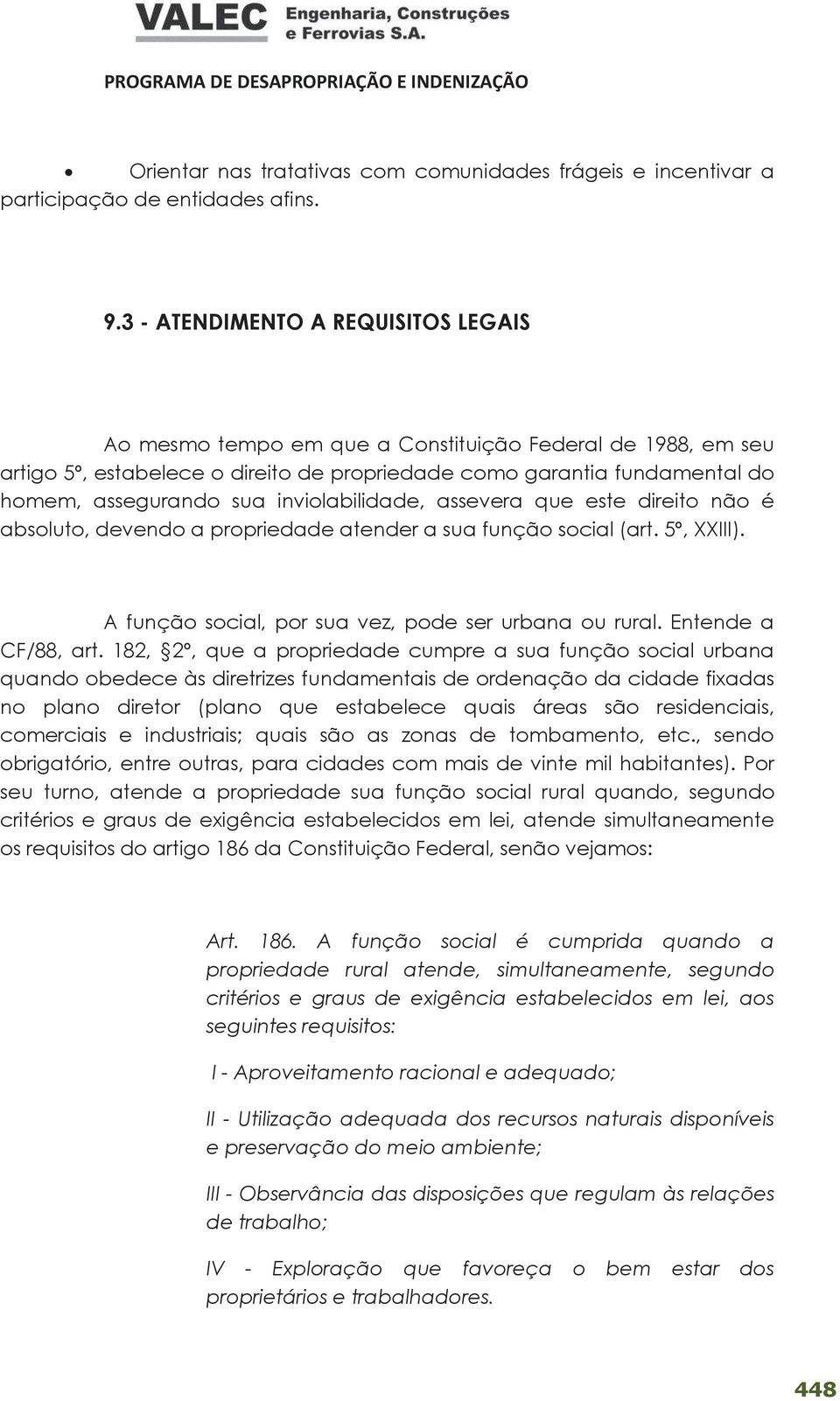 inviolabilidade, assevera que este direito não é absoluto, devendo a propriedade atender a sua função social (art. 5º, XXIII). A função social, por sua vez, pode ser urbana ou rural.