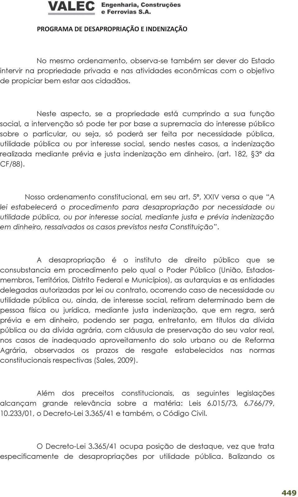 necessidade pública, utilidade pública ou por interesse social, sendo nestes casos, a indenização realizada mediante prévia e justa indenização em dinheiro. (art. 182, 3º da CF/88).