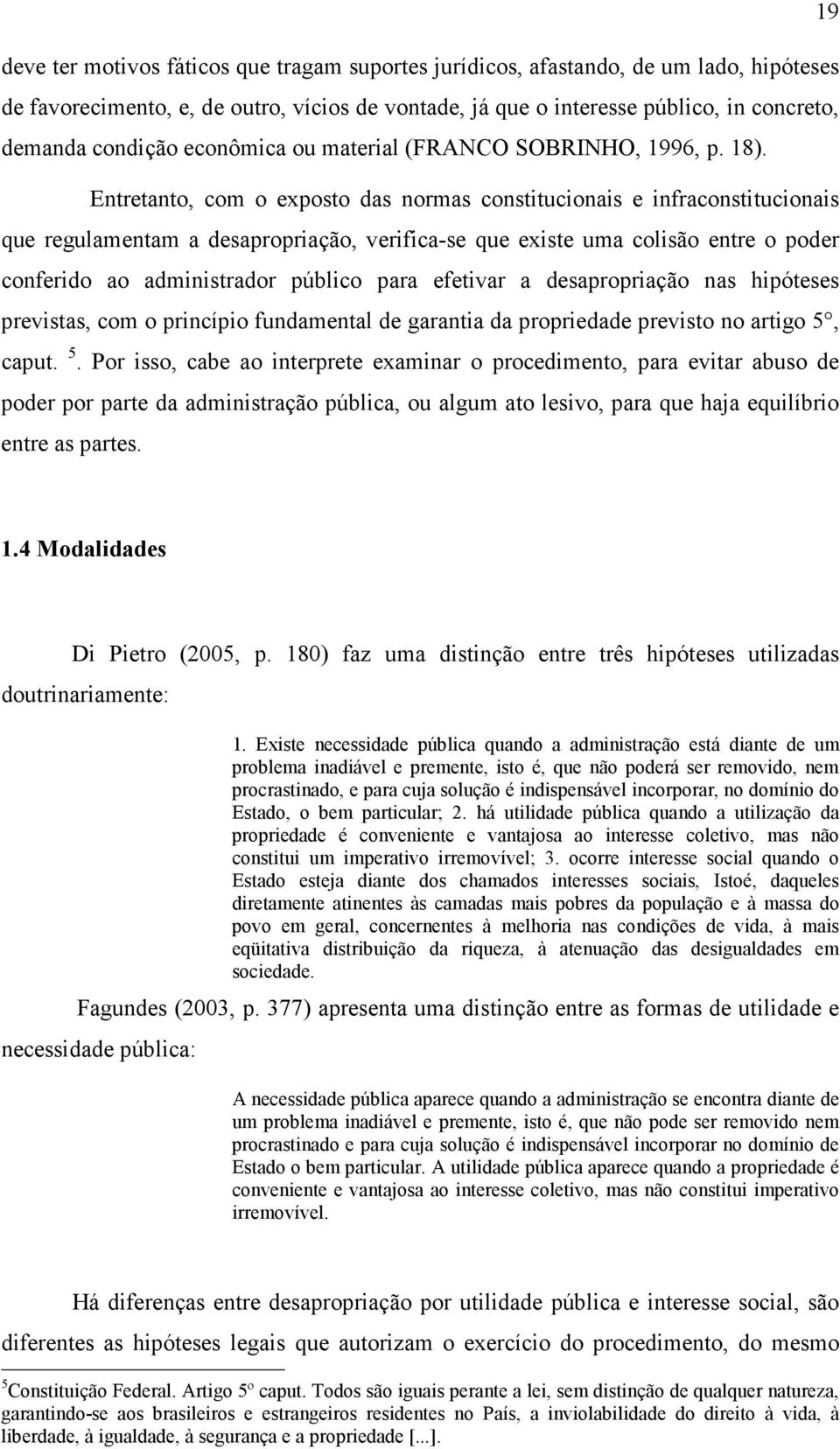 Entretanto, com o exposto das normas constitucionais e infraconstitucionais que regulamentam a desapropriação, verifica-se que existe uma colisão entre o poder conferido ao administrador público para